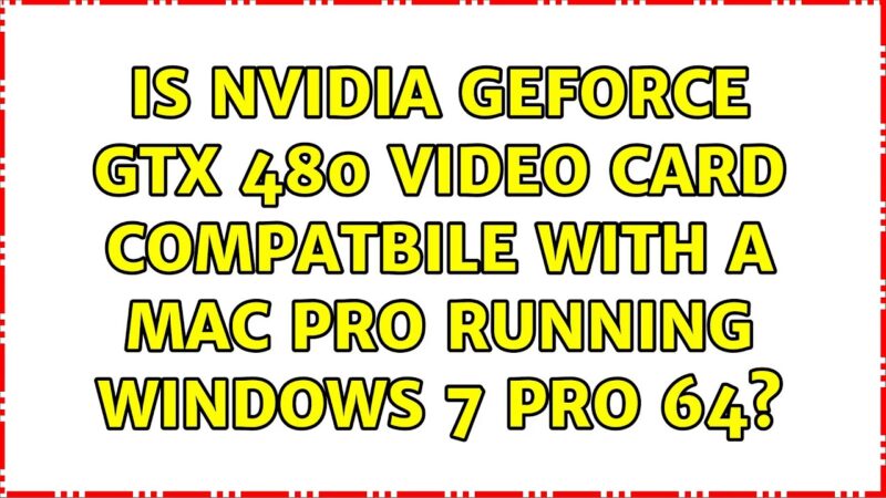 Is NVIDIA GeForce GTX 480 Video Card Compatbile with a Mac Pro Running Windows 7 Pro 64? Mac tips and tricks from techmirrors