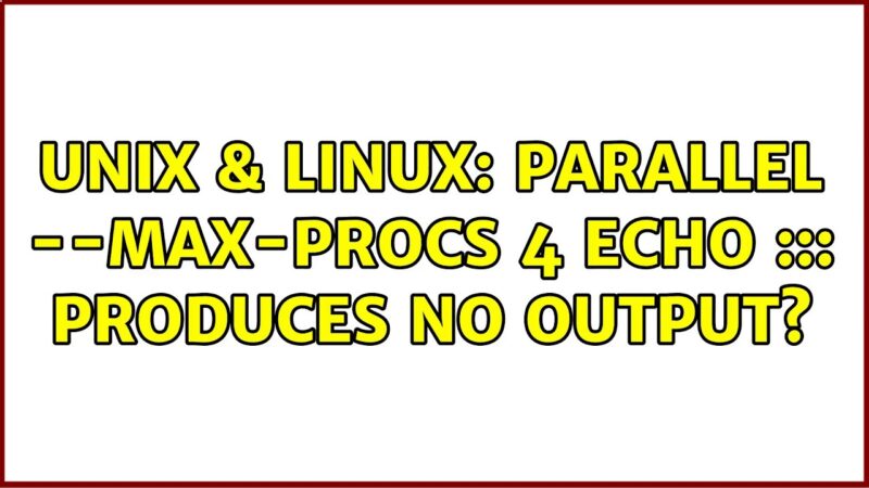 technical solution-Unix & Linux: parallel –max-procs 4 echo ::: {1..4} produces no output? unix command tricks from Techmirrors
